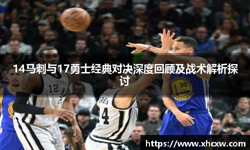 哈哈体育14马刺与17勇士经典对决深度回顾及战术解析探讨