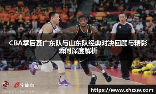 哈哈体育CBA季后赛广东队与山东队经典对决回顾与精彩瞬间深度解析