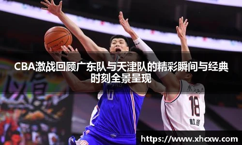 哈哈体育CBA激战回顾广东队与天津队的精彩瞬间与经典时刻全景呈现
